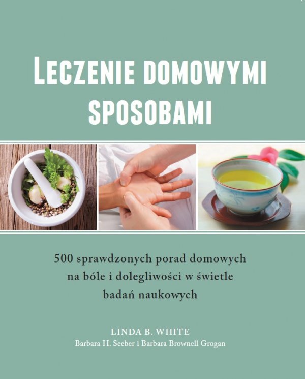 Leczenie domowymi sposobami. 500 sprawdzonych porad domowych na bóle i dolegliwości w świetle badań naukowych 