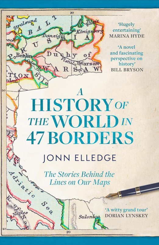 A History of the World in 47 Borders. The Stories Behind the Lines on Our Maps