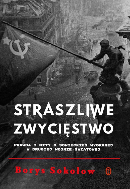 Straszliwe zwycięstwo. Prawda i mity o sowieckiej wygranej w Drugiej Wojnie Światowej