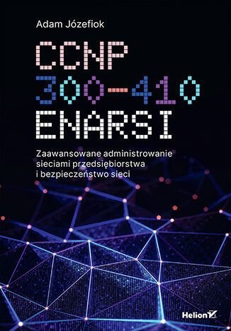 CCNP 300-410 ENARSI. Zaawansowane administrowanie sieciami przedsiębiorstwa i bezpieczeństwo sieci