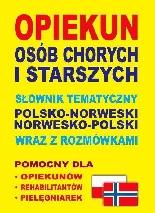 Opiekun osób chorych i starszych. Słownik tematyczny polsko-norweski norwesko-polski wraz z rozmówka