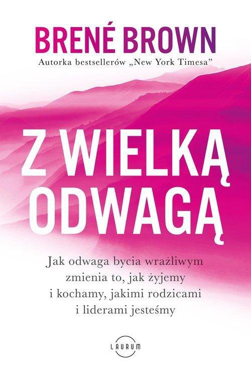 Z wielką odwagą. Jak odwaga bycia wrażliwym zmienia to, jak żyjemy i kochamy