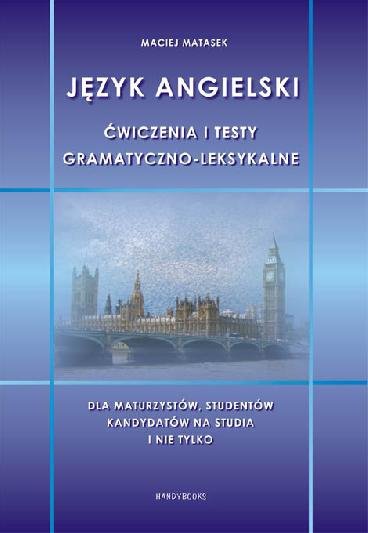 Język angielski. Ćwiczenia i testy gramatyczno-leksykalne dla maturzystów, studentów, kandydatów na studia i nie tylko 