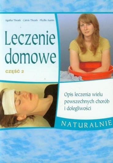 Leczenie domowe 2. Opis leczenia wielu powszechnych chorób i dolegliwości. Naturalnie