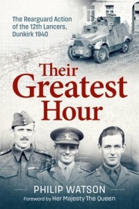 Their Greatest Hour: The Rearguard Action of the 12th Lancers Dunkirk 1940