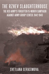 The Rzhev Slaughterhouse: The Red Army's Forgotten 15-month Campaign against Army Group Center 1942-1943