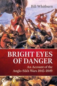 BRIGHT EYES OF DANGER. An Account of the Anglo-Sikh Wars 1845-1849
