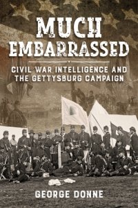 Much Embarrassed: Civil War Intelligence and the Gettysburg Campaign