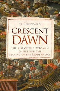 Crescent Dawn - The Rise of the Ottoman Empire and the Making of the Modern Age  (GENERAL MILITARY)