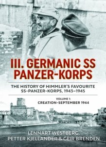 III. Germanic SS Panzer-Korps the History of Himmler's Favourite SS-Panzer-Korps, 1943-1945 Volume 1