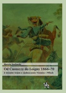 Od Custozzy do Loigny 1866–70. Z dziejów wojen o zjednoczenie Niemiec i Włoch
