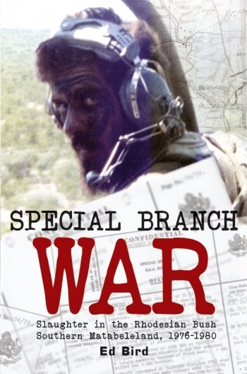 Special Branch War: Slaughter in the Rhodesian Bush. Southern Matabeleland 1976-1980