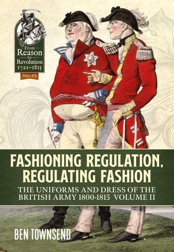 Fashioning Regulation Regulating Fashion The Uniforms and Dress of the British Army 1800-1815 Volume 2