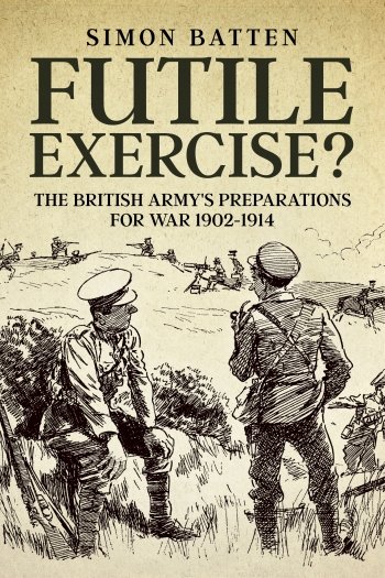 Futile Exercise?: The British Army's Preparations for War 1902-1914
