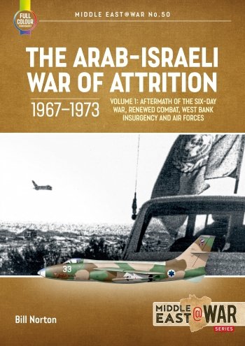 The Arab-Israeli War of Attrition 1967-1973 Vol. 1:  Aftermath of the Six-Day  War, Renewed Combat, West Bank  Insurgency and Air Forces