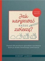 Jak narysować każde zwierzę? 
Ponad 150 prostych sposobów rysowania krok po kroku dowolnego stworzenia