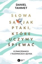 Słowa są jak ptaki, które uczymy spiewać. O znaczeniach i tajemnicach języka