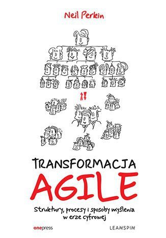TRANSFORMACJA AGILE. Struktury, procesy i sposoby myślenia w erze cyfrowej