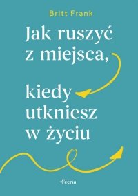 Jak ruszyć z miejsca, kiedy utkniesz w życiu 