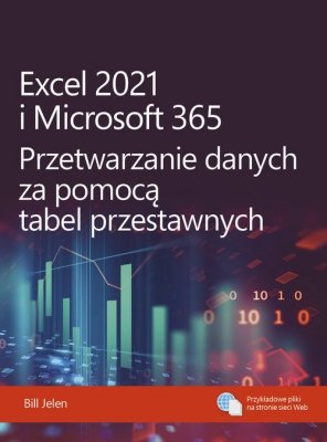 Excel 2021 i Microsoft 365 Przetwarzanie danych za pomocą tabel przestawnych