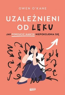 Uzależnieni od lęku. Jak porzucić nawyk niepokojenia się