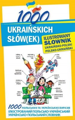 1000 ukraińskich słów(ek) Ilustrowany słownik ukraińsko-polski polsko-ukraiński