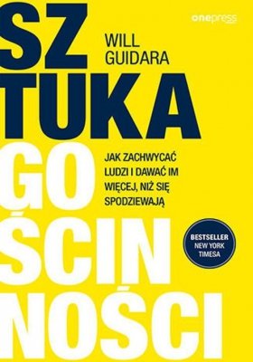 Sztuka gościnności Jak zachwycać ludzi i dawać im więcej, niż się spodziewają