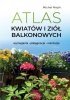 Atlas kwiatów i ziół balkonowych. Wymagania. Pielęgnacja. Aranżacje 