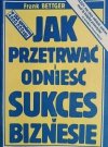 JAK PRZETRWAĆ I ODNIEŚĆ SUKCES W BIZNESIE - Frank Bettger