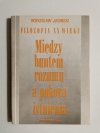 MIĘDZY BUNTEM ROZUMU A POKORĄ ISTNIENIA - Bogusław Jasiński 