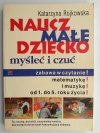 NAUCZ MAŁE DZIECKO MYŚLEĆ I CZUĆ - Katarzyna Rojkowska