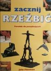 ZACZNIJ RZEŹBIĆ. PORADNIK DLA POCZĄTKUJĄCYCH - John Plowman