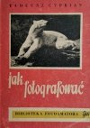 JAK FOTOGRAFOWAĆ? - Tadeusz Cyprian