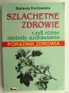 SZLACHETNE ZDROWIE, CZYLI RÓŻNE METODY UZDRAWIANIA - Stefania Korżawska