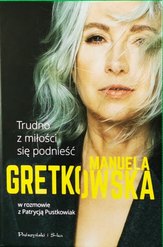 TRUDNO Z MIŁOŚCI SIĘ PODNIEŚĆ. MANUELA GRETKOWSKA W ROZMOWIE Z PATRYCJĄ PUSTKOWIAK - Manuela Gretkowska