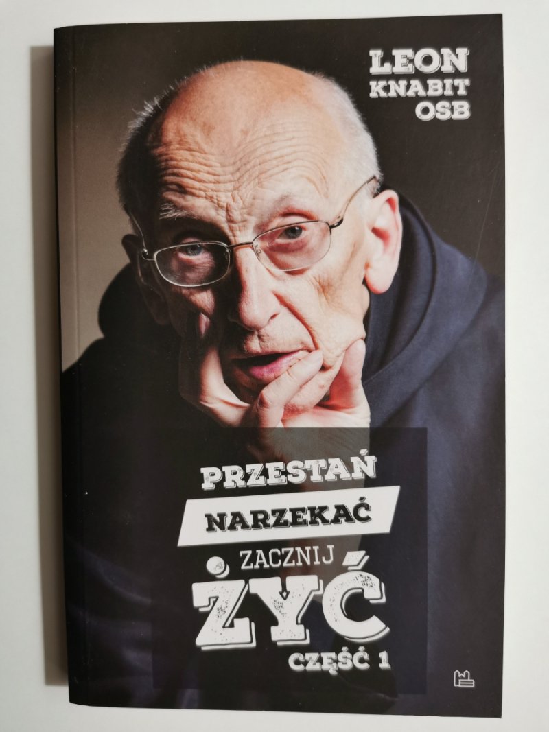PRZESTAŃ NARZEKAĆ I ZACZNIJ ŻYĆ - Leon Knabit Osb