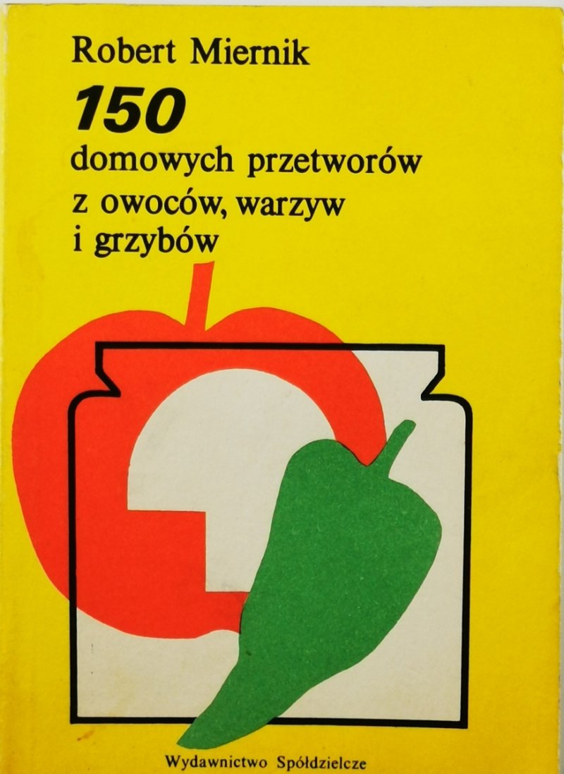 150 DOMOWYCH PRZETWORÓW Z OWOCÓW, WARZYW I GRZYBÓW - Robert Miernik