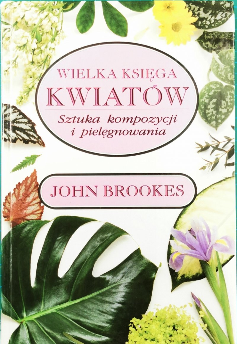 WIELKA KSIĘGA KWIATÓW. Sztuka kompozycji i pielęgnowania - John Brookes