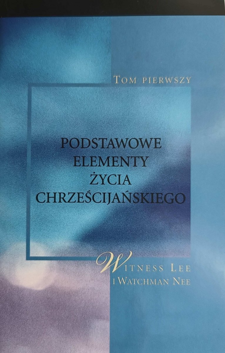 PODSTAWOWE ELEMENTY ŻYCIA CHRZEŚCIJAŃSKIEGO. TOM 1 - Witness Lee