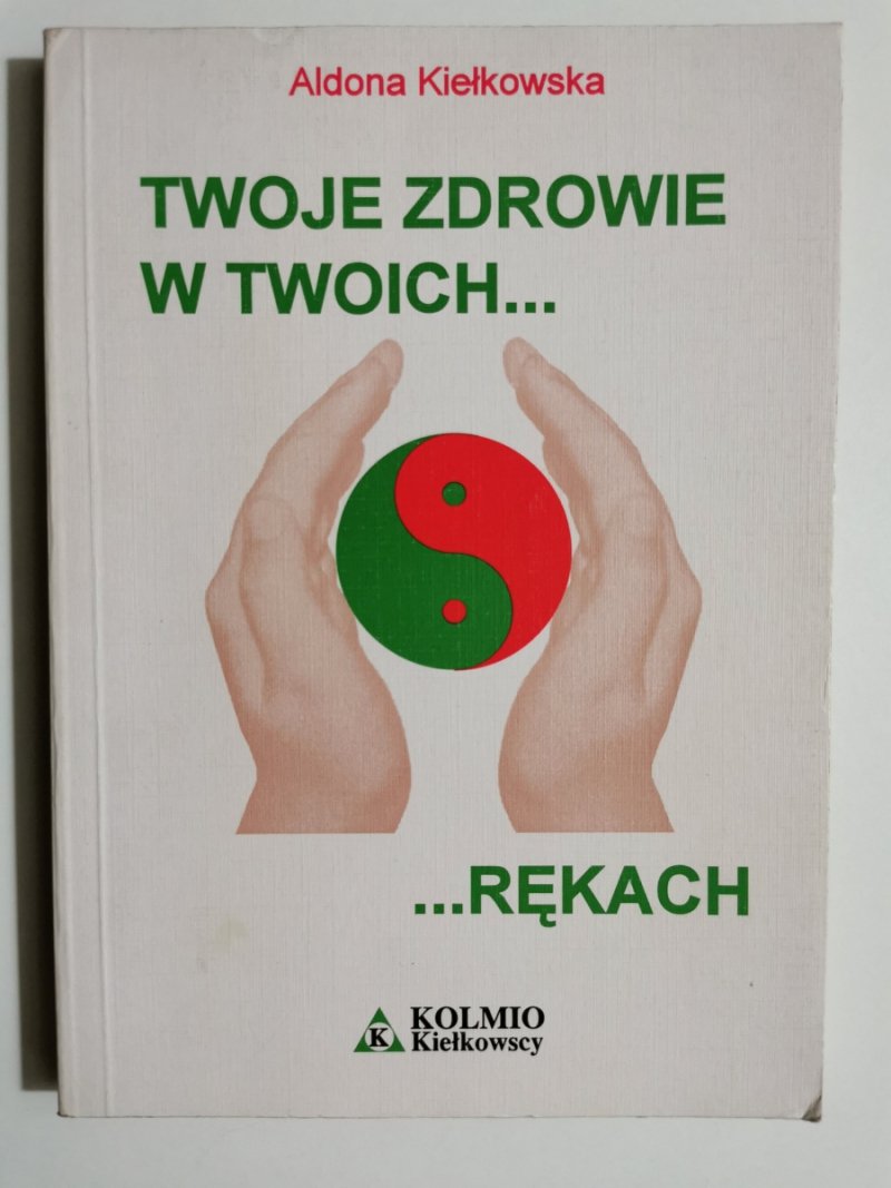 TWOJE ZDROWIE W TWOICH RĘKACH - Aldona Kiełkowska