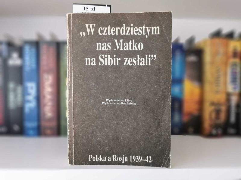 W czterdziestym nas Matko na Sibir zesłali. Polska a Rosja 1939-42