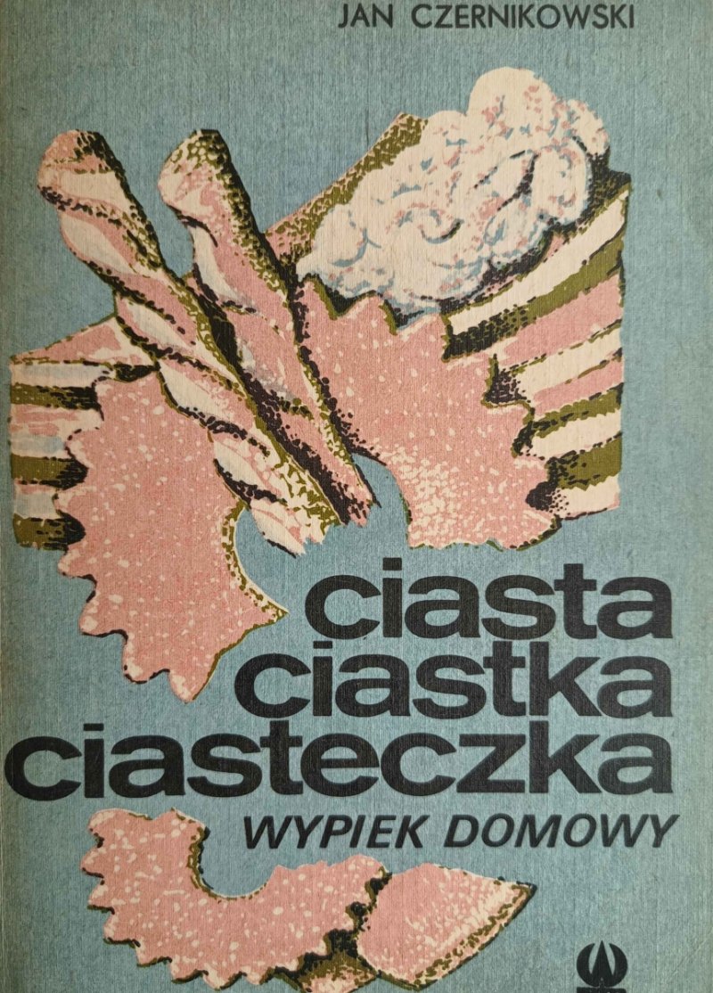 CIASTA CIASTKA CIASTECZKA. WYPIEK DOMOWY - Jan Czernikowski