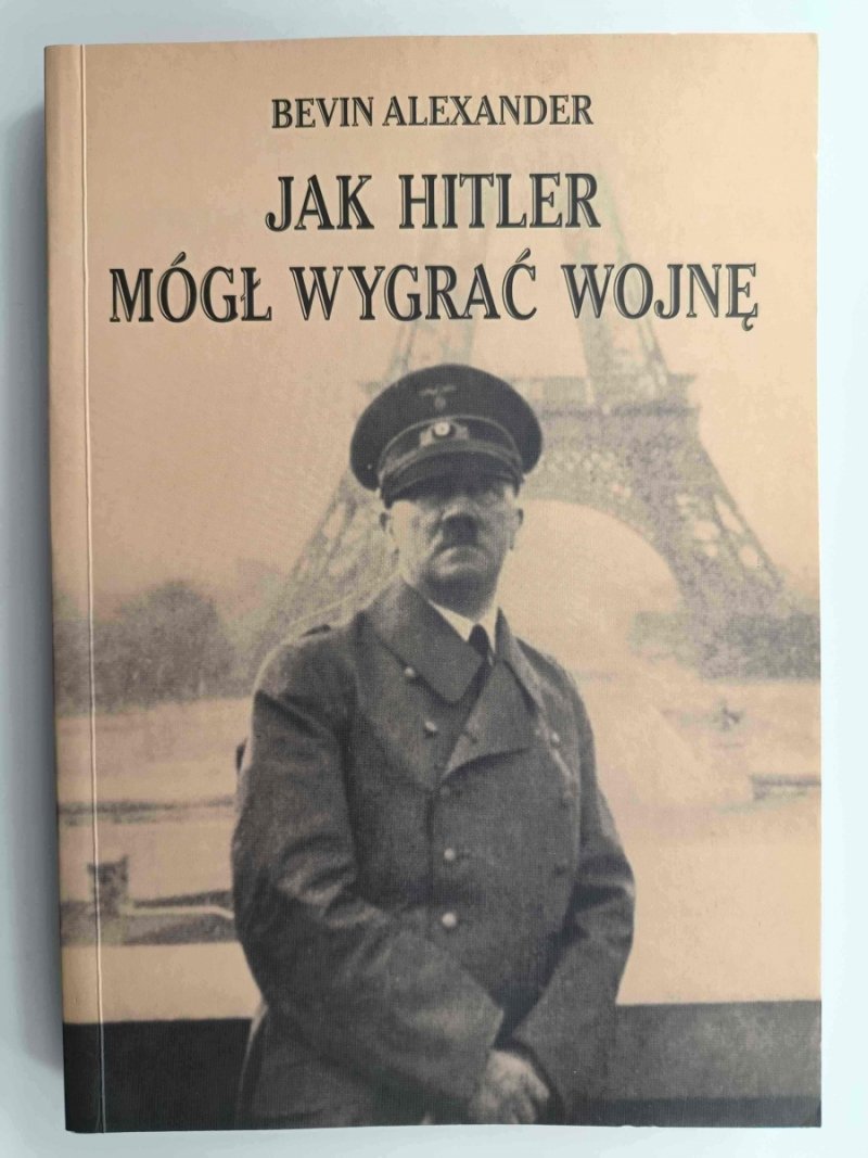 JAK HITLER MÓGŁ WYGRAĆ WOJNĘ - Bevin Alexander