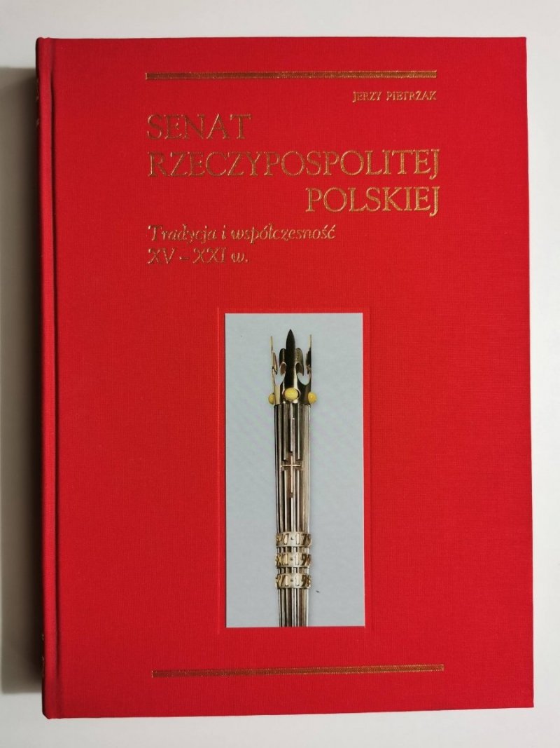 SENAT RZECZYPOSPOLITEJ TRADYCJA I WSPÓŁCZESNOŚĆ XV-XXI w. - Jerzy Pietrzak