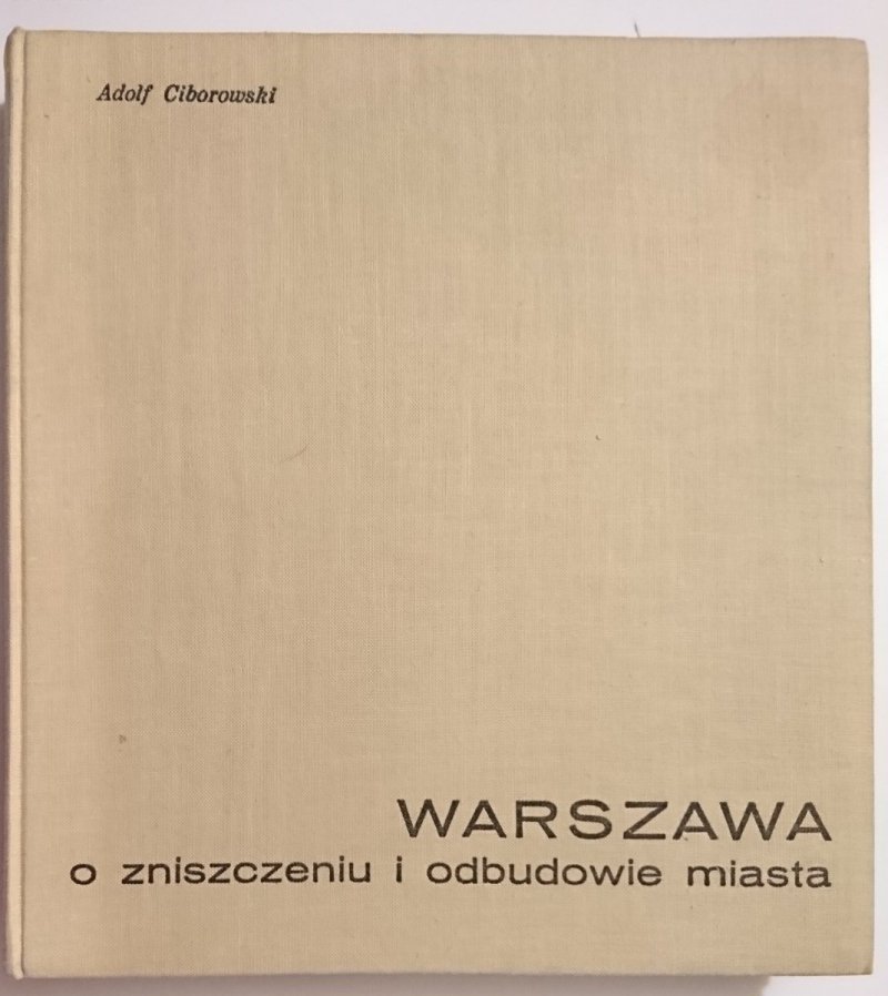 WARSZAWA. O ZNISZCZENIU I ODBUDOWIE MIASTA - Adolf Ciborowski 1964