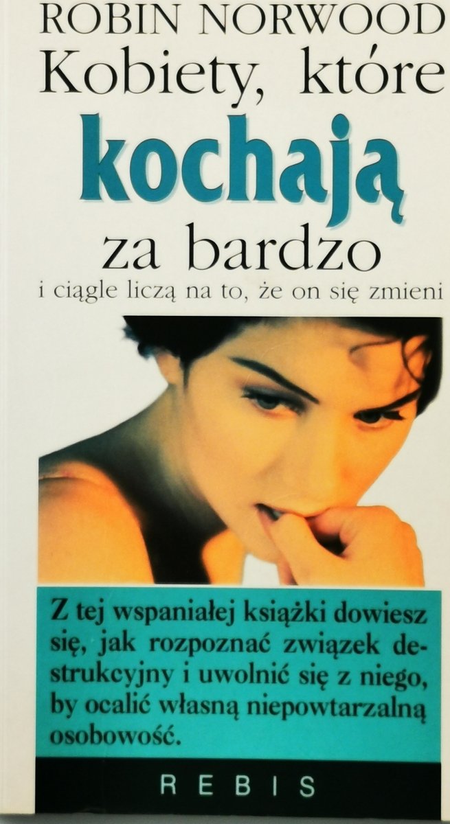 KOBIETY, KTÓRE KOCHAJĄ ZA BARDZO I CIĄGLE LICZĄ NA TO, ŻE ON SIĘ ZMIENI - Robin Norwood