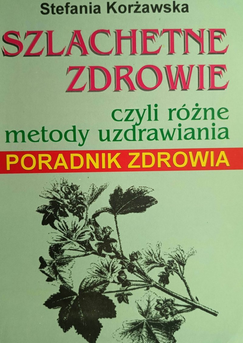 SZLACHETNE ZDROWIE, CZYLI RÓŻNE METODY UZDRAWIANIA - Stefania Korżawska