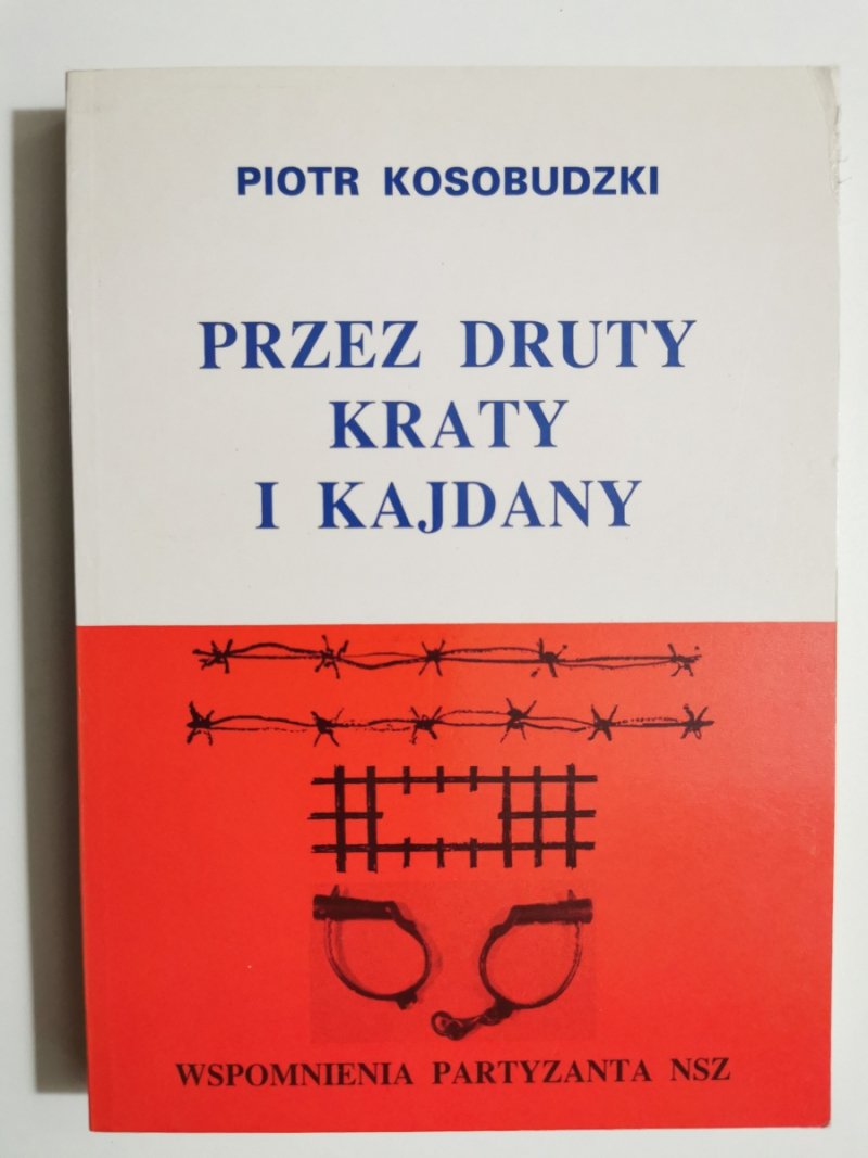 PRZEZ DRUTY, KRATY I KAJDANY. WSPOMNIENIA PARTYZANTA NSZ - Piotr Kosobudzki