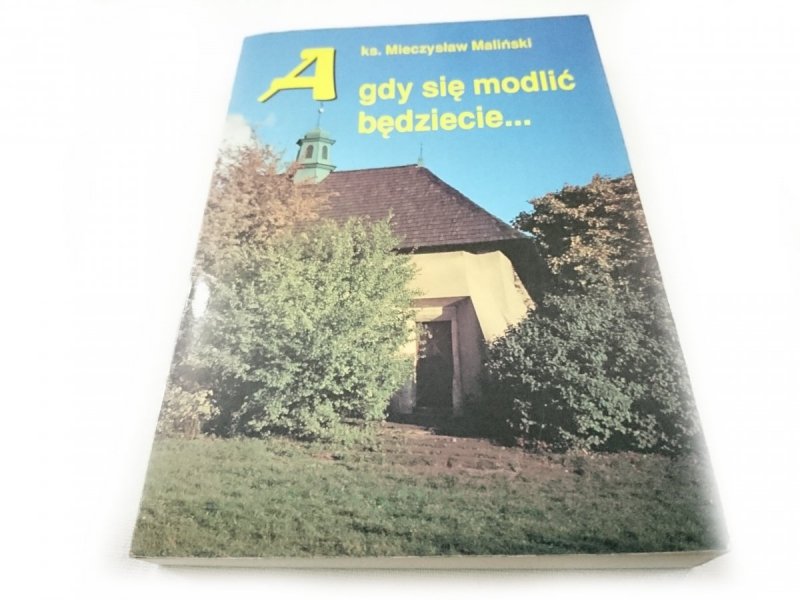 A GDY SIĘ MODLIĆ BĘDZIECIE... Ks. M. Maliński 1995
