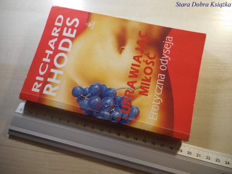 UPRAWIAJĄC MIŁOŚĆ - Richard Rhodes 1997